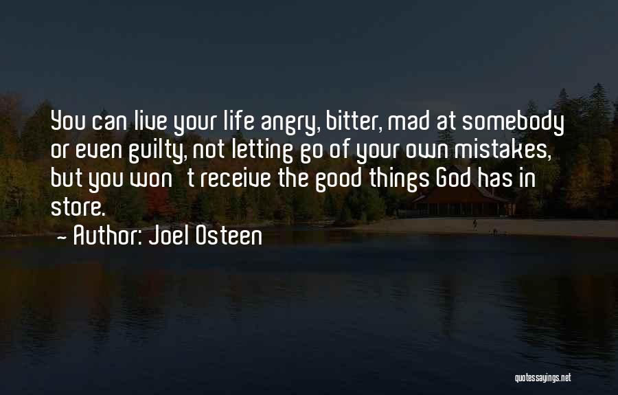 Joel Osteen Quotes: You Can Live Your Life Angry, Bitter, Mad At Somebody Or Even Guilty, Not Letting Go Of Your Own Mistakes,