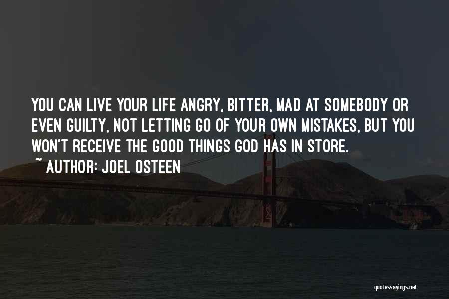 Joel Osteen Quotes: You Can Live Your Life Angry, Bitter, Mad At Somebody Or Even Guilty, Not Letting Go Of Your Own Mistakes,