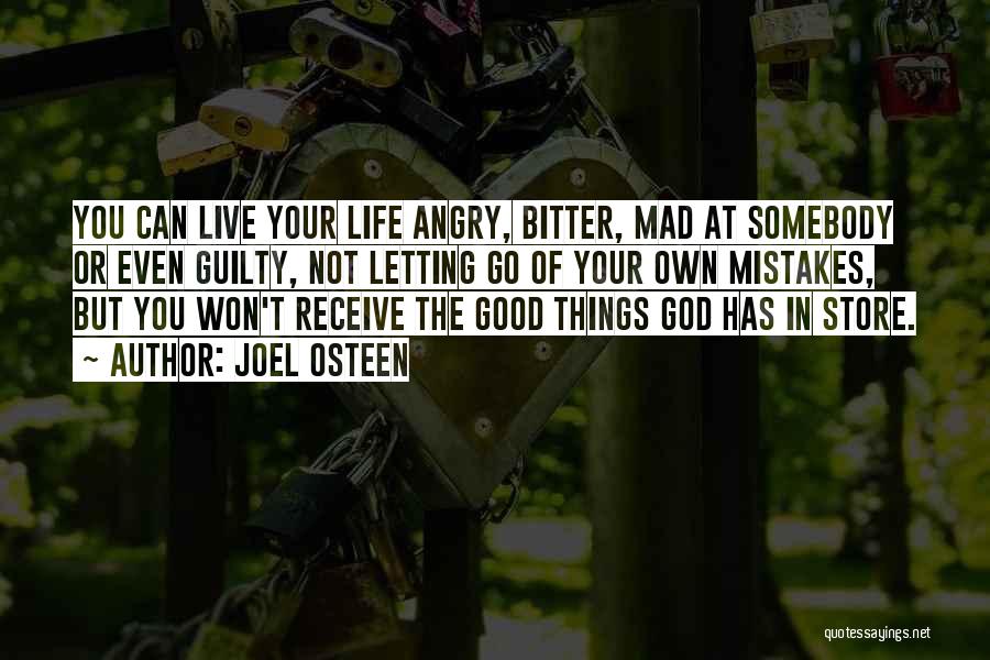 Joel Osteen Quotes: You Can Live Your Life Angry, Bitter, Mad At Somebody Or Even Guilty, Not Letting Go Of Your Own Mistakes,