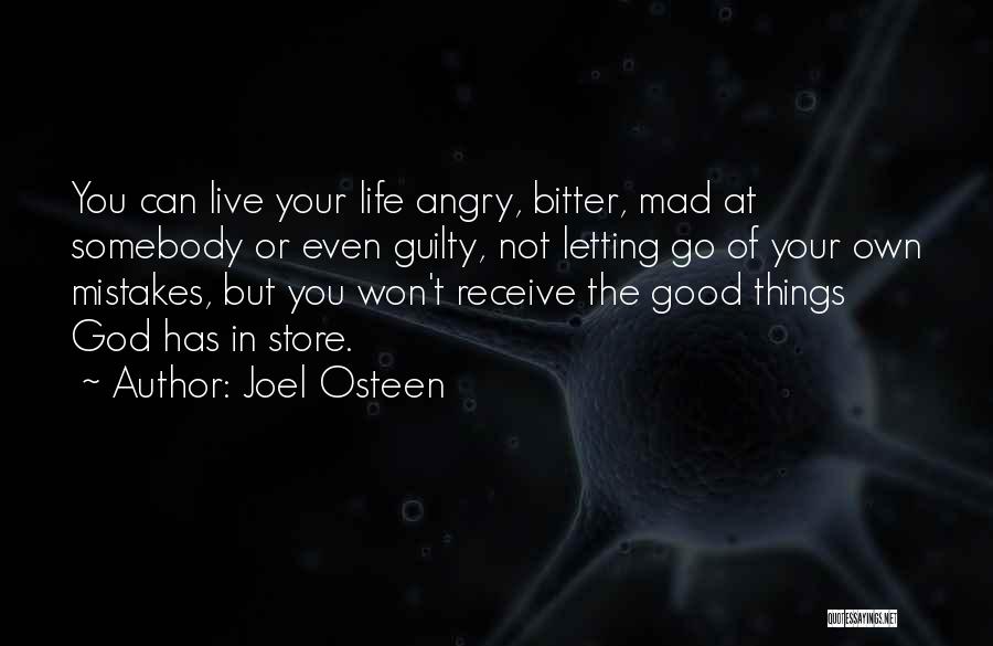 Joel Osteen Quotes: You Can Live Your Life Angry, Bitter, Mad At Somebody Or Even Guilty, Not Letting Go Of Your Own Mistakes,