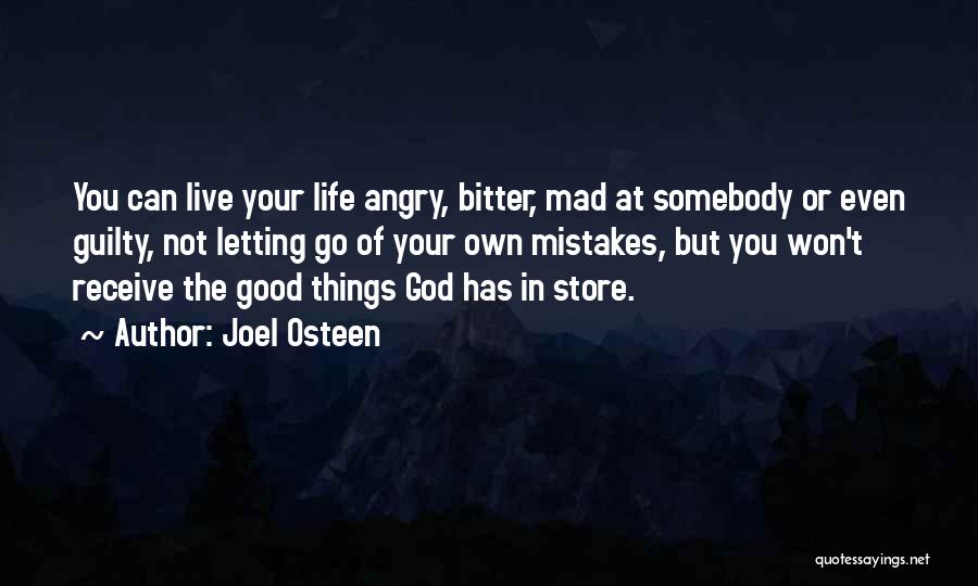 Joel Osteen Quotes: You Can Live Your Life Angry, Bitter, Mad At Somebody Or Even Guilty, Not Letting Go Of Your Own Mistakes,