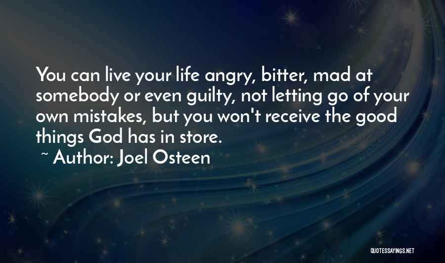 Joel Osteen Quotes: You Can Live Your Life Angry, Bitter, Mad At Somebody Or Even Guilty, Not Letting Go Of Your Own Mistakes,