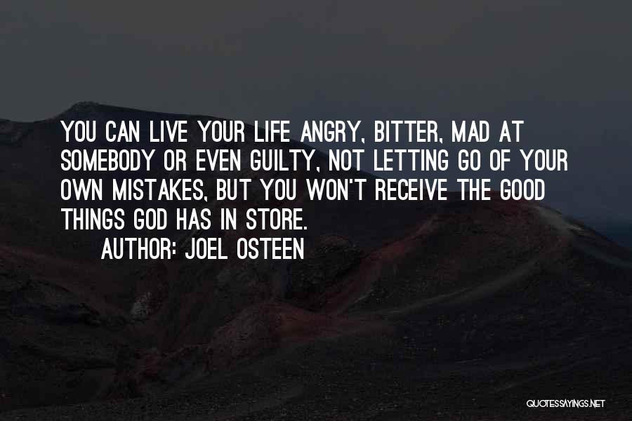 Joel Osteen Quotes: You Can Live Your Life Angry, Bitter, Mad At Somebody Or Even Guilty, Not Letting Go Of Your Own Mistakes,