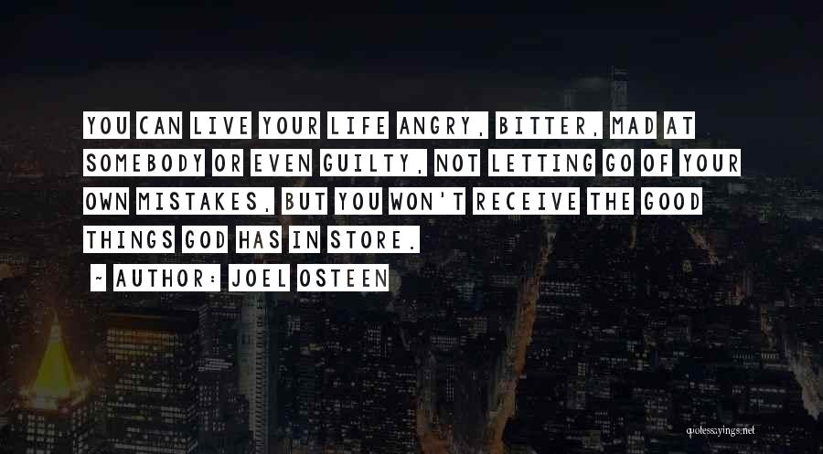 Joel Osteen Quotes: You Can Live Your Life Angry, Bitter, Mad At Somebody Or Even Guilty, Not Letting Go Of Your Own Mistakes,