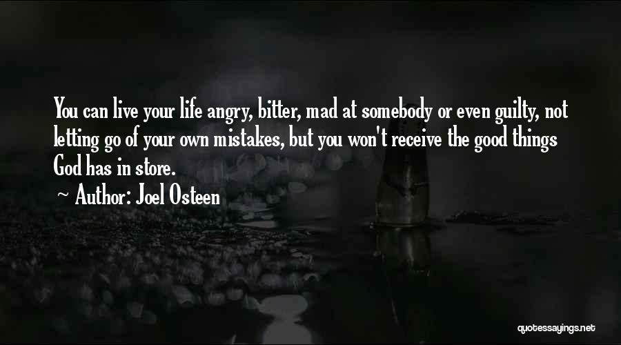 Joel Osteen Quotes: You Can Live Your Life Angry, Bitter, Mad At Somebody Or Even Guilty, Not Letting Go Of Your Own Mistakes,