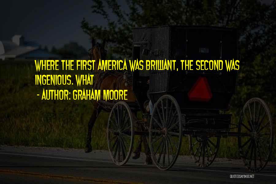 Graham Moore Quotes: Where The First America Was Brilliant, The Second Was Ingenious. What
