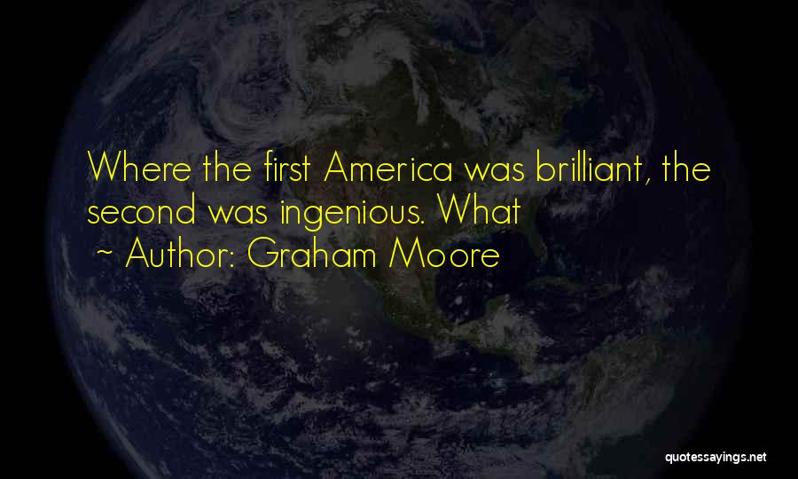 Graham Moore Quotes: Where The First America Was Brilliant, The Second Was Ingenious. What