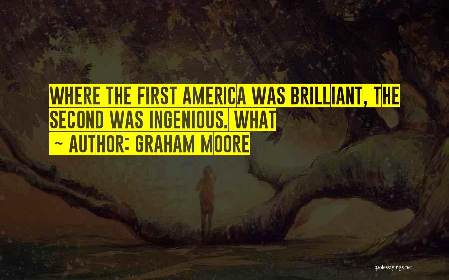 Graham Moore Quotes: Where The First America Was Brilliant, The Second Was Ingenious. What
