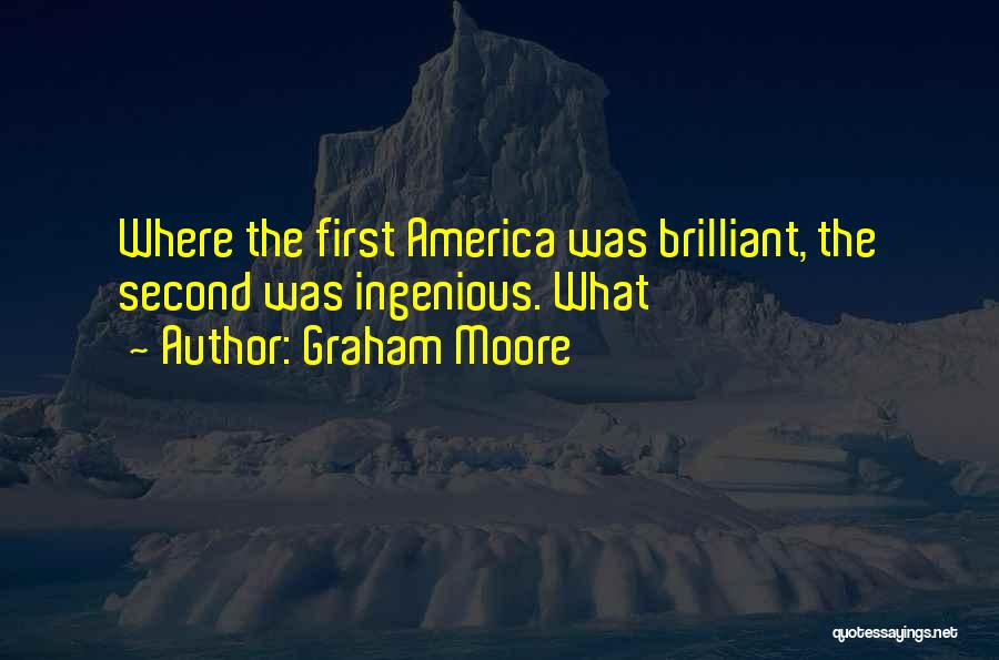 Graham Moore Quotes: Where The First America Was Brilliant, The Second Was Ingenious. What