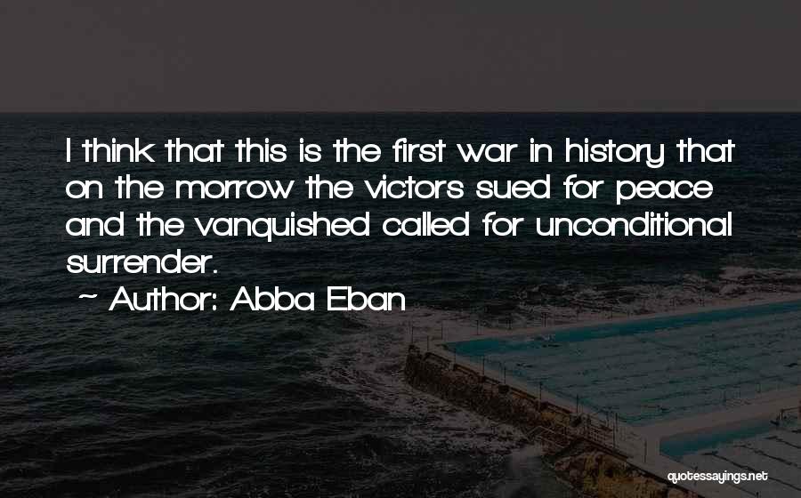 Abba Eban Quotes: I Think That This Is The First War In History That On The Morrow The Victors Sued For Peace And