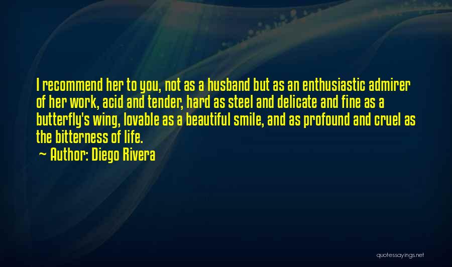 Diego Rivera Quotes: I Recommend Her To You, Not As A Husband But As An Enthusiastic Admirer Of Her Work, Acid And Tender,