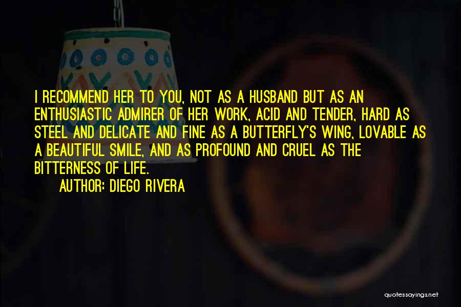 Diego Rivera Quotes: I Recommend Her To You, Not As A Husband But As An Enthusiastic Admirer Of Her Work, Acid And Tender,