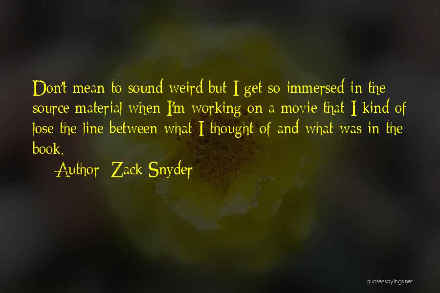 Zack Snyder Quotes: Don't Mean To Sound Weird But I Get So Immersed In The Source Material When I'm Working On A Movie