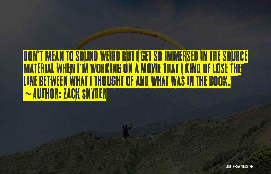 Zack Snyder Quotes: Don't Mean To Sound Weird But I Get So Immersed In The Source Material When I'm Working On A Movie