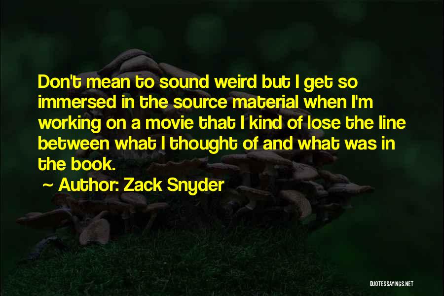 Zack Snyder Quotes: Don't Mean To Sound Weird But I Get So Immersed In The Source Material When I'm Working On A Movie