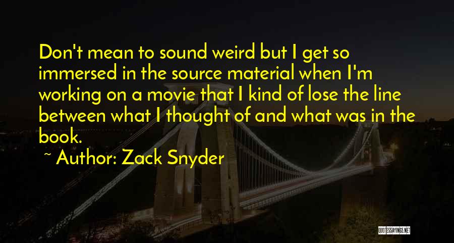 Zack Snyder Quotes: Don't Mean To Sound Weird But I Get So Immersed In The Source Material When I'm Working On A Movie