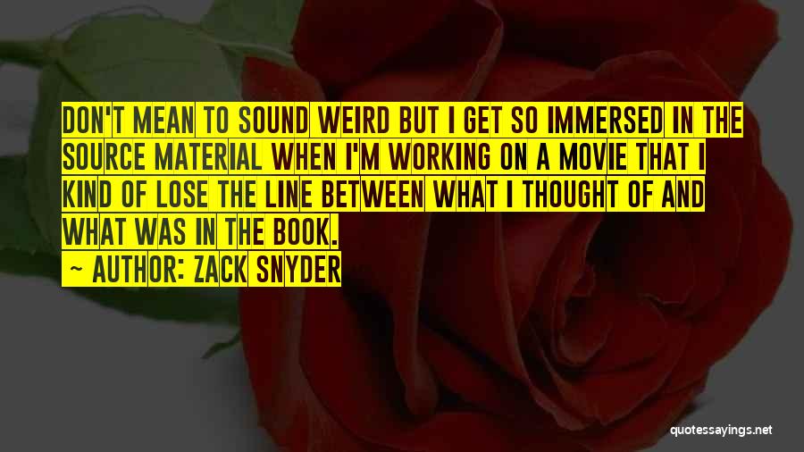 Zack Snyder Quotes: Don't Mean To Sound Weird But I Get So Immersed In The Source Material When I'm Working On A Movie