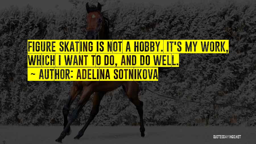 Adelina Sotnikova Quotes: Figure Skating Is Not A Hobby. It's My Work, Which I Want To Do, And Do Well.