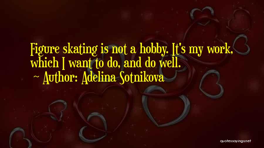 Adelina Sotnikova Quotes: Figure Skating Is Not A Hobby. It's My Work, Which I Want To Do, And Do Well.