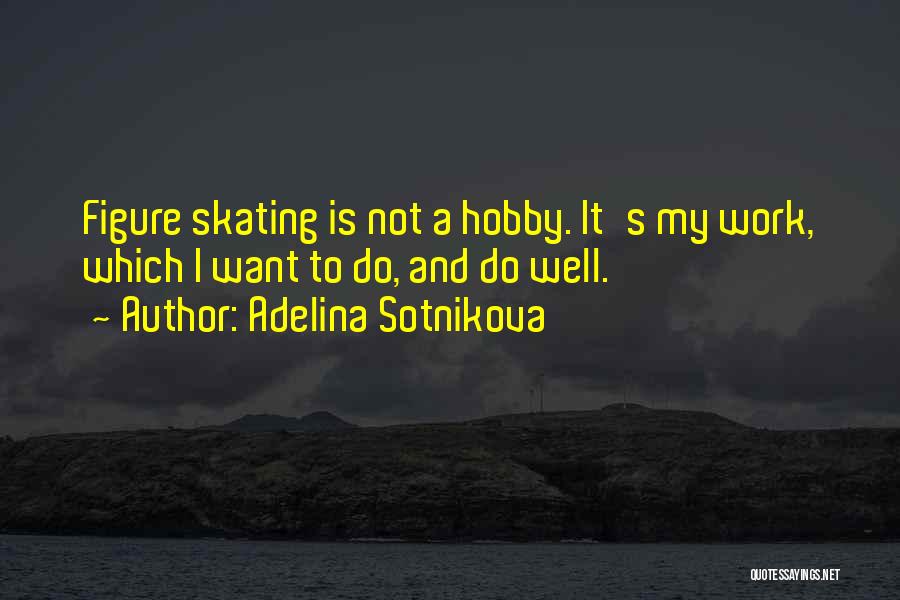 Adelina Sotnikova Quotes: Figure Skating Is Not A Hobby. It's My Work, Which I Want To Do, And Do Well.