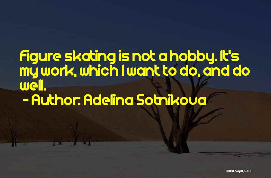 Adelina Sotnikova Quotes: Figure Skating Is Not A Hobby. It's My Work, Which I Want To Do, And Do Well.