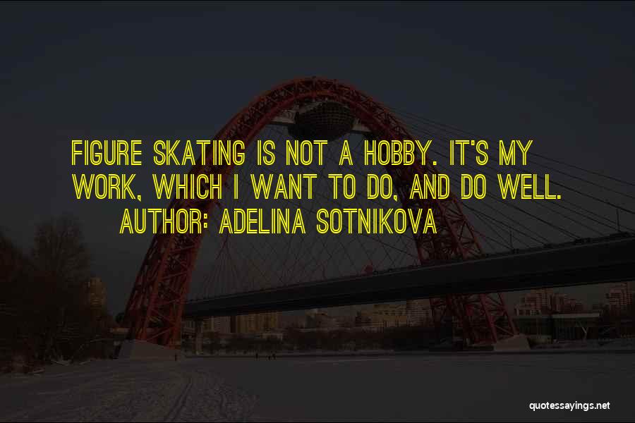 Adelina Sotnikova Quotes: Figure Skating Is Not A Hobby. It's My Work, Which I Want To Do, And Do Well.