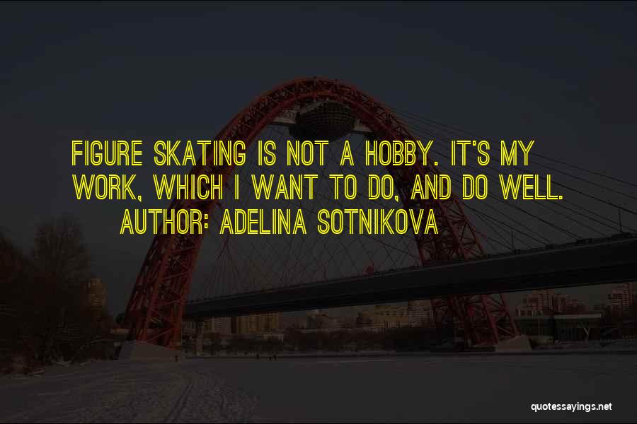 Adelina Sotnikova Quotes: Figure Skating Is Not A Hobby. It's My Work, Which I Want To Do, And Do Well.