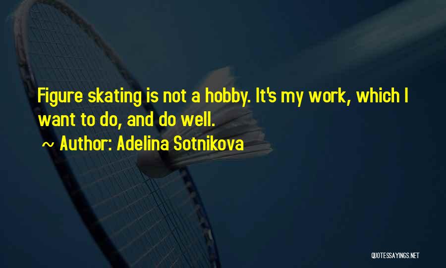 Adelina Sotnikova Quotes: Figure Skating Is Not A Hobby. It's My Work, Which I Want To Do, And Do Well.