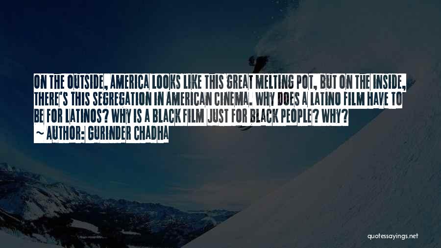 Gurinder Chadha Quotes: On The Outside, America Looks Like This Great Melting Pot, But On The Inside, There's This Segregation In American Cinema.