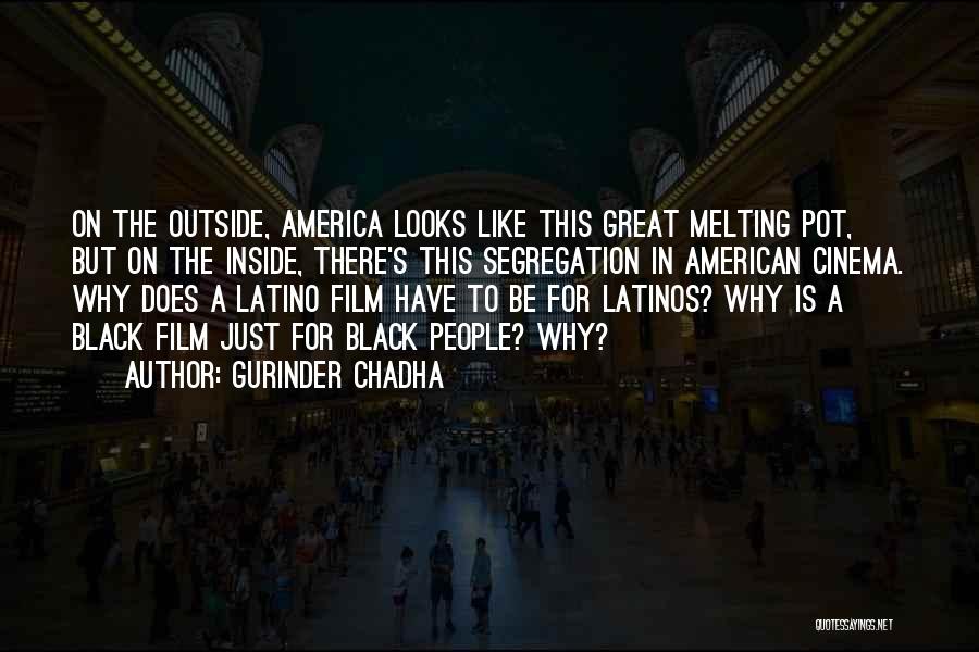 Gurinder Chadha Quotes: On The Outside, America Looks Like This Great Melting Pot, But On The Inside, There's This Segregation In American Cinema.