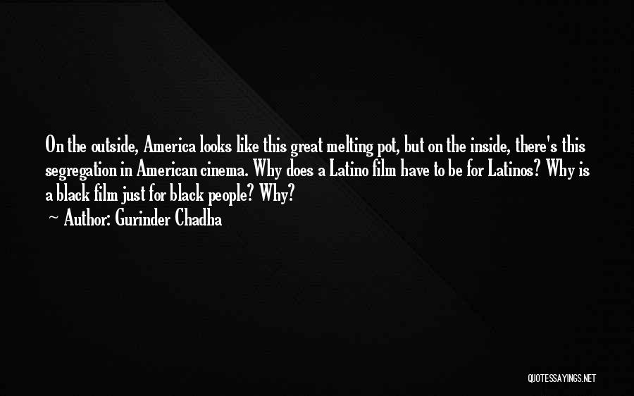 Gurinder Chadha Quotes: On The Outside, America Looks Like This Great Melting Pot, But On The Inside, There's This Segregation In American Cinema.