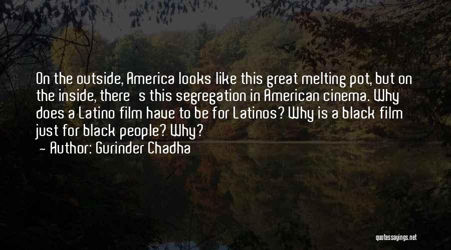 Gurinder Chadha Quotes: On The Outside, America Looks Like This Great Melting Pot, But On The Inside, There's This Segregation In American Cinema.