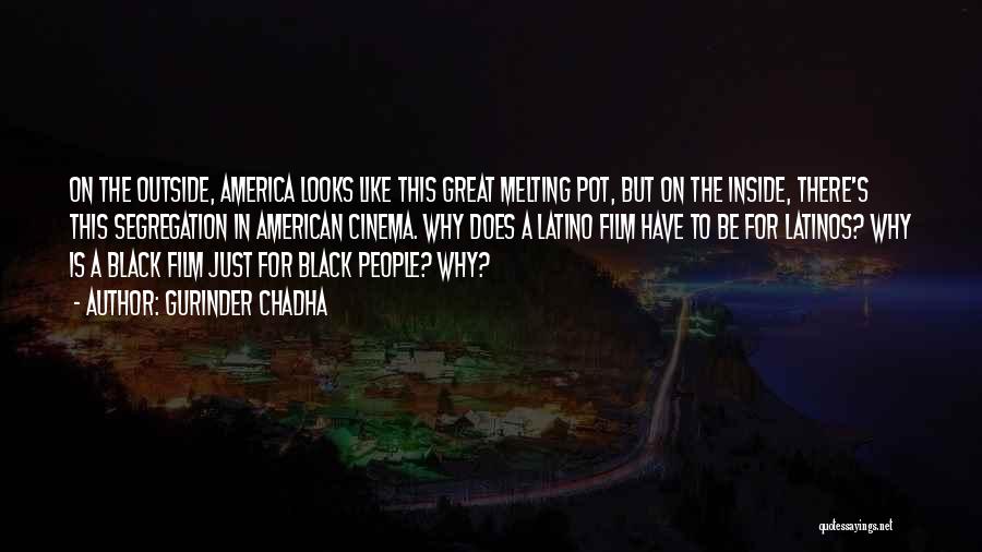 Gurinder Chadha Quotes: On The Outside, America Looks Like This Great Melting Pot, But On The Inside, There's This Segregation In American Cinema.