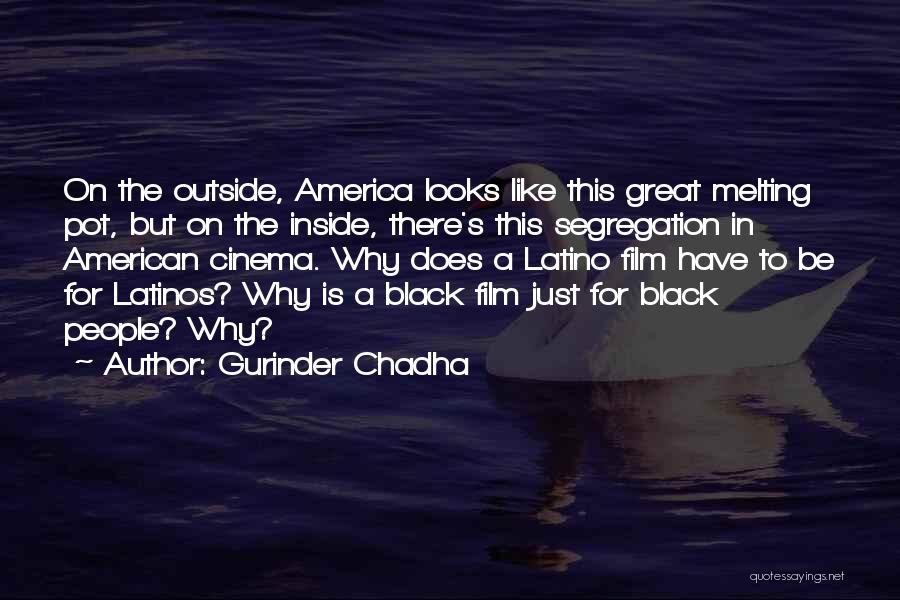 Gurinder Chadha Quotes: On The Outside, America Looks Like This Great Melting Pot, But On The Inside, There's This Segregation In American Cinema.