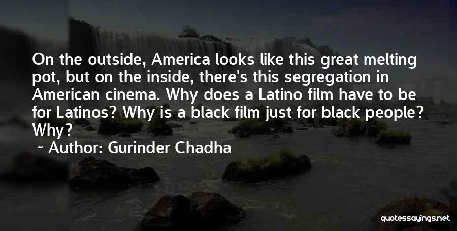 Gurinder Chadha Quotes: On The Outside, America Looks Like This Great Melting Pot, But On The Inside, There's This Segregation In American Cinema.
