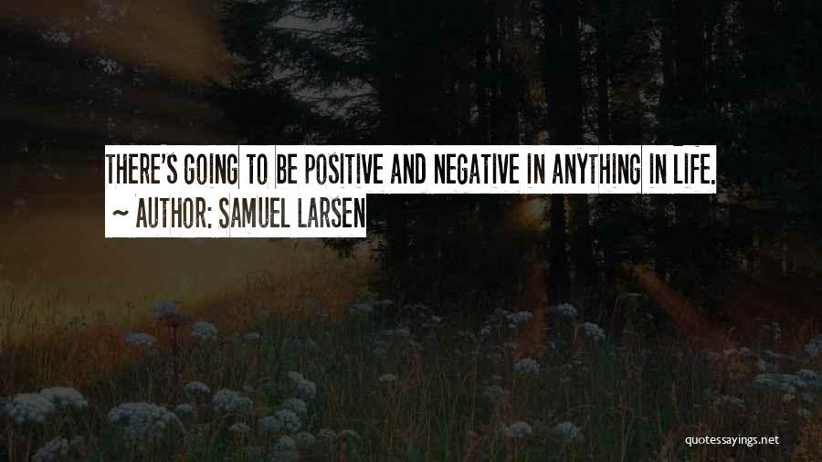 Samuel Larsen Quotes: There's Going To Be Positive And Negative In Anything In Life.