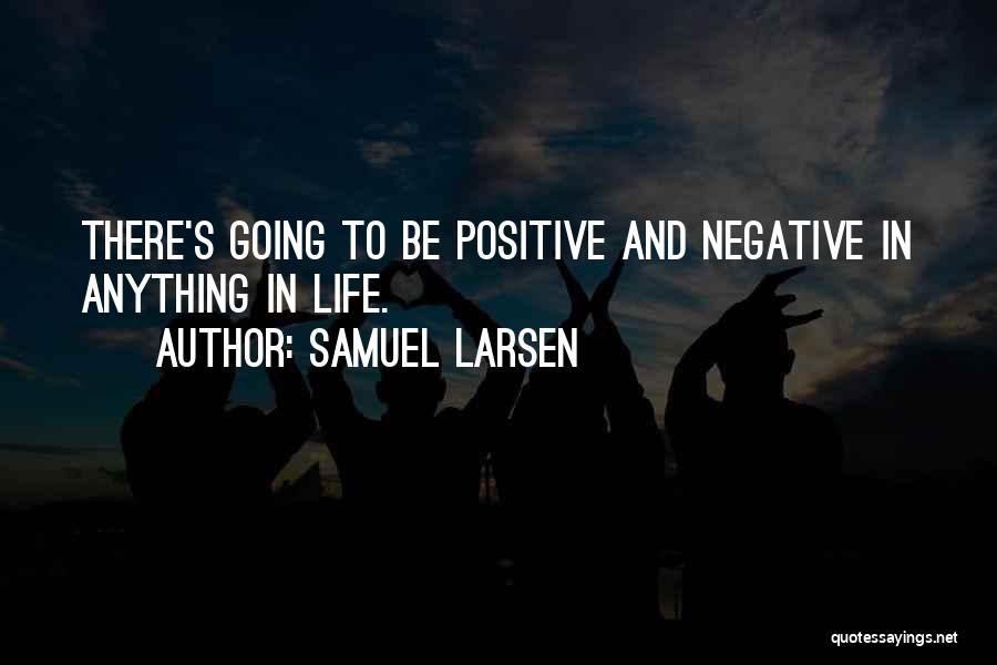 Samuel Larsen Quotes: There's Going To Be Positive And Negative In Anything In Life.