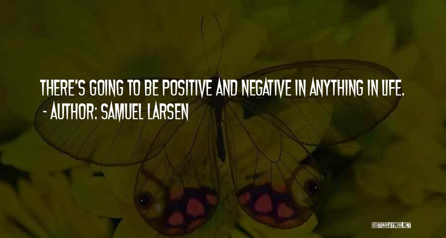 Samuel Larsen Quotes: There's Going To Be Positive And Negative In Anything In Life.