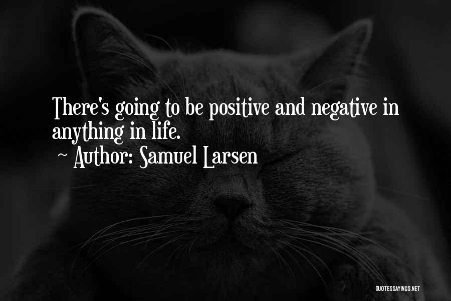 Samuel Larsen Quotes: There's Going To Be Positive And Negative In Anything In Life.