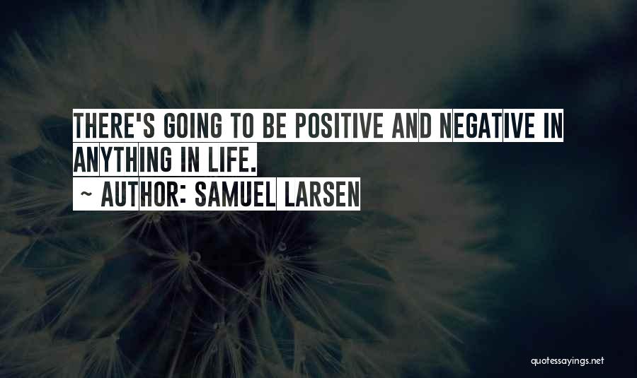 Samuel Larsen Quotes: There's Going To Be Positive And Negative In Anything In Life.