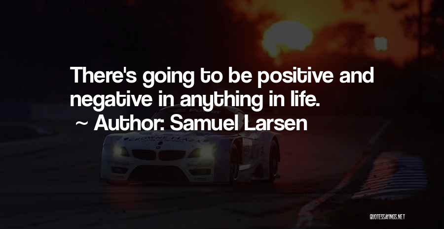 Samuel Larsen Quotes: There's Going To Be Positive And Negative In Anything In Life.