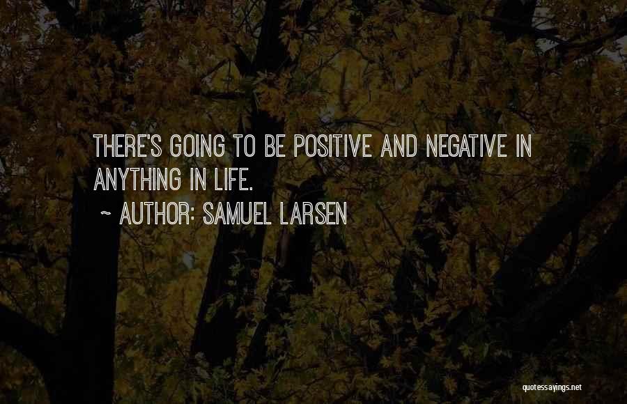 Samuel Larsen Quotes: There's Going To Be Positive And Negative In Anything In Life.