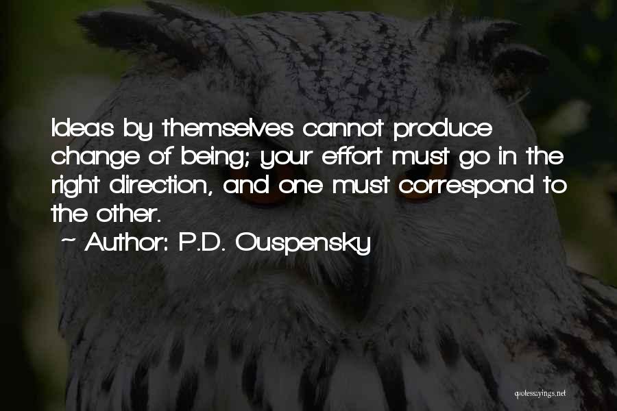 P.D. Ouspensky Quotes: Ideas By Themselves Cannot Produce Change Of Being; Your Effort Must Go In The Right Direction, And One Must Correspond