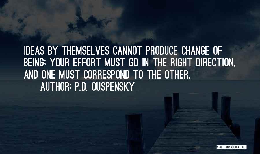 P.D. Ouspensky Quotes: Ideas By Themselves Cannot Produce Change Of Being; Your Effort Must Go In The Right Direction, And One Must Correspond