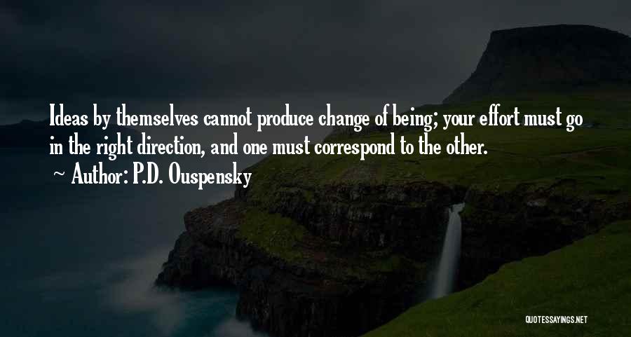 P.D. Ouspensky Quotes: Ideas By Themselves Cannot Produce Change Of Being; Your Effort Must Go In The Right Direction, And One Must Correspond