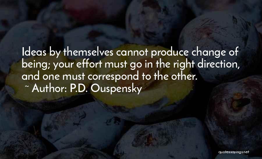 P.D. Ouspensky Quotes: Ideas By Themselves Cannot Produce Change Of Being; Your Effort Must Go In The Right Direction, And One Must Correspond