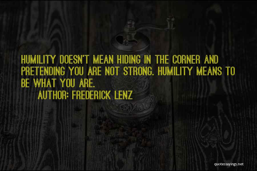 Frederick Lenz Quotes: Humility Doesn't Mean Hiding In The Corner And Pretending You Are Not Strong. Humility Means To Be What You Are.