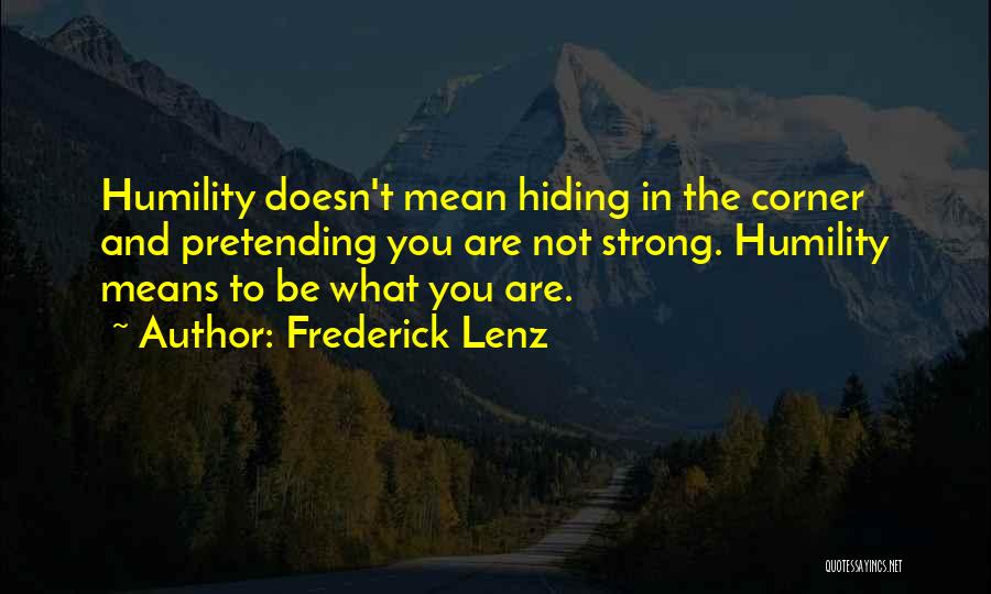 Frederick Lenz Quotes: Humility Doesn't Mean Hiding In The Corner And Pretending You Are Not Strong. Humility Means To Be What You Are.