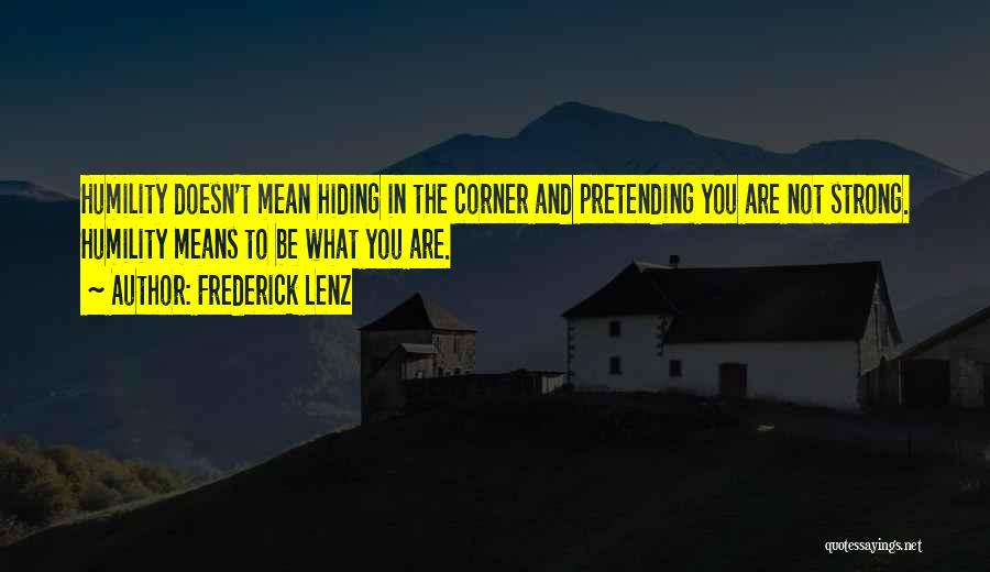 Frederick Lenz Quotes: Humility Doesn't Mean Hiding In The Corner And Pretending You Are Not Strong. Humility Means To Be What You Are.