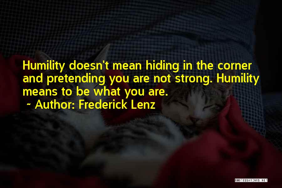 Frederick Lenz Quotes: Humility Doesn't Mean Hiding In The Corner And Pretending You Are Not Strong. Humility Means To Be What You Are.